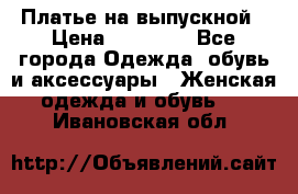 Платье на выпускной › Цена ­ 14 000 - Все города Одежда, обувь и аксессуары » Женская одежда и обувь   . Ивановская обл.